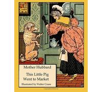 Mother Hubbard This Little Pig Went to Market: Walter Crane's Ultimate Picture Book: Volume 6 (Nursery Rhyme Story Time)