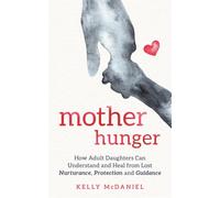 Mother Hunger : How Adult Daughters Can Understand and Heal from Lost Nurturance, Protection and Guidance
