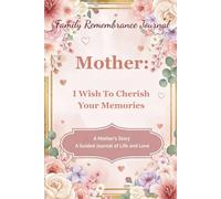Mother, I Wish To Cherish Your Memories: The Mother's Journal: A Guided Journey of Life, Love, Reflection, & Connection