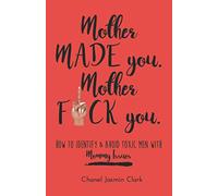 Mother Made You. Mother F*ck You.: Identifying & Avoiding Toxic Men with Mommy Issues