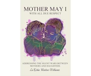 Mother May I-With All Due Respect: Addressing the Silent Wars Between Mothers and Daughters