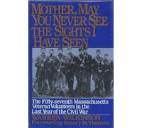 Mother, May You Never See the Sights I Have Seen: The Fifty-Seventh Massachusetts Veteran Volunteers in the Army of the Potomac, 1864-1865
