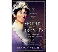 Mother of the Brontes: The Life of Maria Branwell - 200th Anniversary Edition