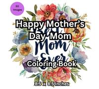 Mother’s Day Coloring Book for Mom: Simple and Cute Designs with Flowers, Hearts, Love Quotes and Relaxing Pages for Stress Relief and Thoughtful Gifts