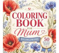 Mother’s Day Gift Ideas: Coloring Book for Mum: Beautiful Wildflower Designs for Relaxation, Stress Relief and Creative Joy | A Thoughtful Floral Gift for Women (Flower Coloring Book for Mom)