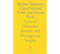 Mother Shipton's Gipsy Fortune Teller and Dream Book: Rules of Divination, Dreams, and Physiognomy Insights