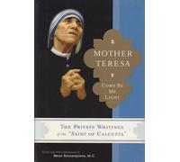 Mother Teresa: Come Be My Light : The Private Writings of the "Saint Of Calcutta"