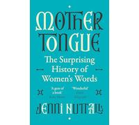 Mother Tongue : The surprising history of women's words -'A gem of a book' (Kate Mosse)
