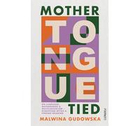 Mother Tongue Tied : On Language, Motherhood & Multilingualism - Disrupting Myths & Finding Meaning