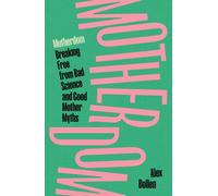 Motherdom : Breaking Free from Bad Science and Good Mother Myths