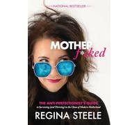 Motherf*cked: The Anti Perfectionist's Guide to Surviving (And Thriving) in the Chaos of Modern Motherhood