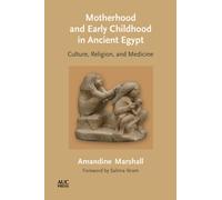 Motherhood and Early Childhood in Ancient Egypt : Culture, Religion, and Medicine