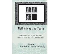 Motherhood and Space: Configurations of the Maternal Through Politics, Home, and the Body