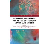 Motherhood, Childlessness and the Care of Children in Atlantic Slave Societies (Routledge Studies in Slave and Post-Slave Societies and Cultures)