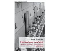 Motherhood Confined: Maternal Health in English Prisons, 1853-1955: 54 (Social Histories of Medicine)