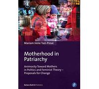 Motherhood in Patriarchy: Animosity Toward Mothers in Politics and Feminist Theory - Proposals for Change