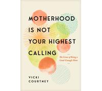 Motherhood Is Not Your Highest Calling: The Grace of Being a Good-Enough Mom