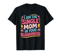 Motherhood Mama, I Am The Single Mom in Your Neighborhood T-Shirt