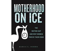 Motherhood on Ice: The Mating Gap and Why Women Freeze Their Eggs: 10 (Anthropologies of American Medicine: Culture, Power, and Practice)
