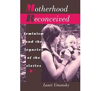 Motherhood Reconceived: Feminism and the Legacies of the Sixties