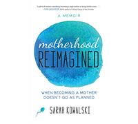 Motherhood Reimagined: When Becoming a Mother Doesn’t Go As Planned: A Memoir