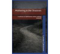 Mothering in the Shadows: A witness to faithfulness when nothing resolves