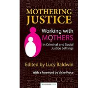 Mothering Justice: Working with Mothers in Criminal and Social Justice Settings