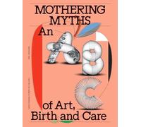 Mothering Myths : An ABC of Art, Birth and Care