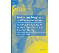Motherless Daughters and Female Monsters: Androcentric Fantasy in Ancient Greek Myth and Freudian Theory