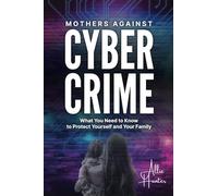 Mothers Against Cyber Crime: What You Need to Know to Protect Yourself and Your Family