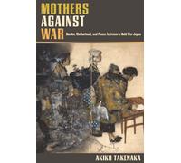 Mothers Against War: Gender, Motherhood, and Peace Activism in Cold War Japan