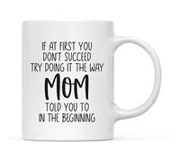 Mother's Day Ceramic Coffee Tea Mug Gift for Mom If At First You Don't Succeed, Try Doing it the Way Mom Told You to in the Beginning, Birthday Christmas Gift Ideas 11 Oz