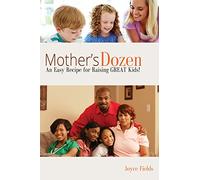 Mother's Dozen: An Easy Recipe for Raising GREAT Kids!