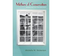 Mothers of Conservatism: Women and the Postwar Right (Politics and Society in Twentieth Century America): 106 (Politics and Society in Modern America)