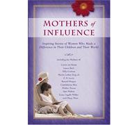 Mothers Of Influence: The Inspiring Stories of Women Who Made a Difference in Their Children and Their World
