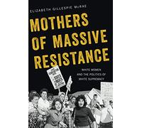 Mothers of Massive Resistance: White Women and the Politics of White Supremacy