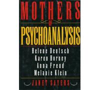 Mothers of Psychoanalysis: Helene Deutsch, Karen Horney, Anna Freud, Melanie Klein