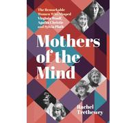 Mothers of the Mind: The Remarkable Women Who Shaped Virginia Woolf, Agatha Christie and Sylvia Plath