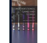 Mother's Songs, Games and Stories: Fröbel's "Mutter- und Kose-Lieder"