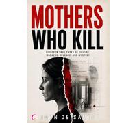 MOTHERS WHO KILL: Eighteen True Cases of Filicide, Madness, Revenge, and Mystery