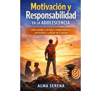 Motivación y responsabilidad en la adolescencia: Cómo ayudar a tu hijo a comprometerse, perseverar y confiar en sí mismo