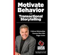 Motivate Behavior with Transactional Storytelling: Motivate Behavior, Generate Sales and Cultivate Relationships