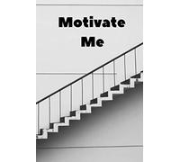 Motivate Me: How to Motivate Yourself Everyday the Easy Way