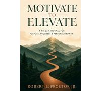Motivate To Elevate: A 90 - Day Journal for Purpose, Progress and Personal Growth