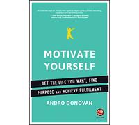 Motivate Yourself: Get the Life You Want, Find Purpose and Achieve Fulfilment