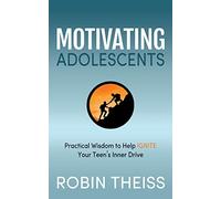 Motivating Adolescents: Practical Wisdom To Help Ignite Your Teen’s Inner Drive