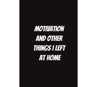 Motivation and Other Things I Left at Home: Funny Notebook for Students, Sarcastic Gifts for Coworkers, etc