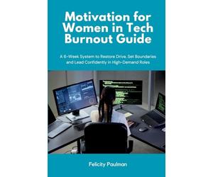 Motivation for Women in Tech Burnout Guide: A 6-Week System to Restore Drive, Set Boundaries and Lead Confidently in High-Demand Roles