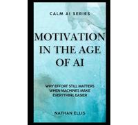 Motivation in the Age of AI: Why Effort Still Matters When Machines Make Everything Easier: 3 (Calm AI)