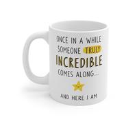Motivational Funny Mug - 'Once in A While Someone Truly Incredible Comes Along and Here I Am'